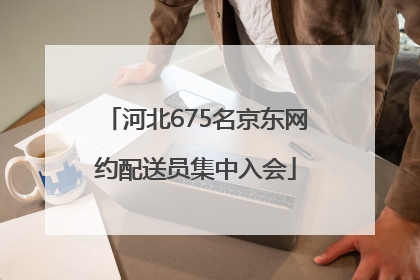 河北675名京东网约配送员集中入会