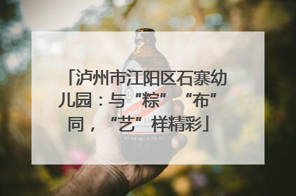 泸州市江阳区石寨幼儿园：与“粽”“布”同，“艺”样精彩