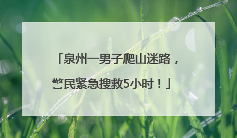 泉州一男子爬山迷路，警民紧急搜救5小时！