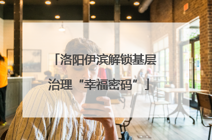 洛阳伊滨解锁基层治理“幸福密码”