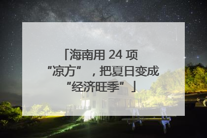 海南用 24 项 “凉方”，把夏日变成 “经济旺季”