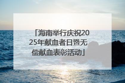 海南举行庆祝2025年献血者日暨无偿献血表彰活动