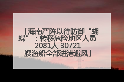 海南严阵以待防御“蝴蝶”：转移危险地区人员2081人 30721艘渔船全部进港避风