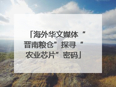 海外华文媒体“晋南粮仓”探寻“农业芯片”密码