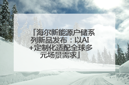 海尔新能源户储系列新品发布：以AI+定制化适配全球多元场景需求