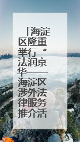 海淀区隆重举行“法润京华——海淀区涉外法律服务推介活动”