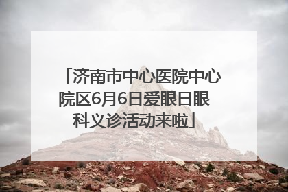 济南市中心医院中心院区6月6日爱眼日眼科义诊活动来啦