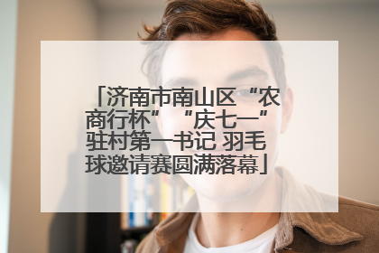 济南市南山区“农商行杯”“庆七一”驻村第一书记 羽毛球邀请赛圆满落幕