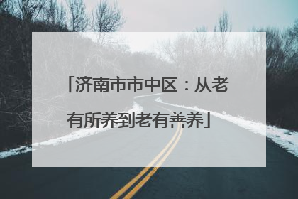 济南市市中区：从老有所养到老有善养