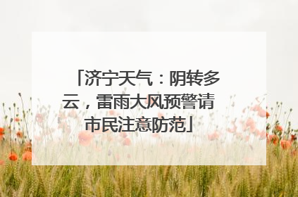 济宁天气：阴转多云，雷雨大风预警请市民注意防范
