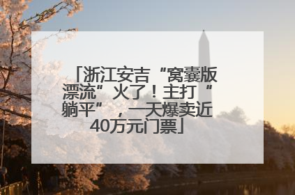 浙江安吉“窝囊版漂流”火了！主打“躺平”，一天爆卖近40万元门票