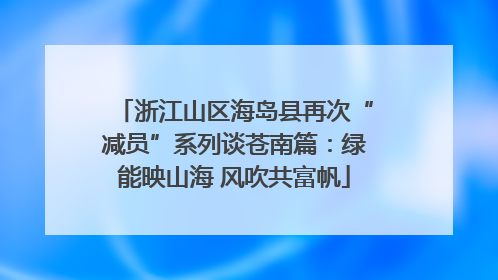 浙江山区海岛县再次“减员”系列谈苍南篇：绿能映山海 风吹共富帆