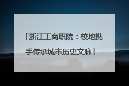 浙江工商职院：校地携手传承城市历史文脉