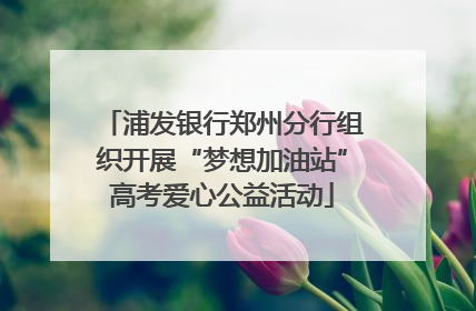 浦发银行郑州分行组织开展“梦想加油站”高考爱心公益活动