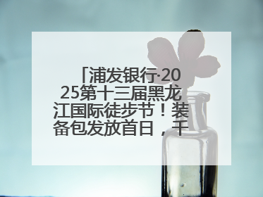 浦发银行·2025第十三届黑龙江国际徒步节！装备包发放首日，千余人领取