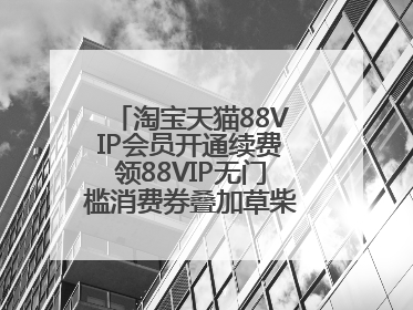 淘宝天猫88VIP会员开通续费领88VIP无门槛消费券叠加草柴APP领优惠券拿购物返利更省钱