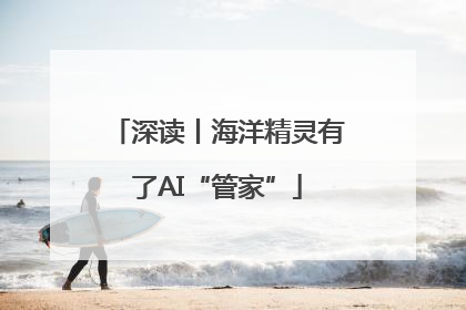 深读丨海洋精灵有了AI“管家”