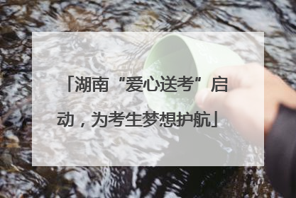 湖南“爱心送考”启动，为考生梦想护航