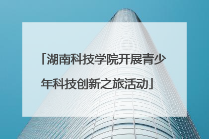 湖南科技学院开展青少年科技创新之旅活动