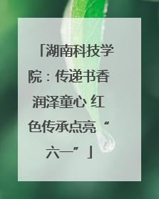 湖南科技学院：传递书香润泽童心 红色传承点亮“六一”