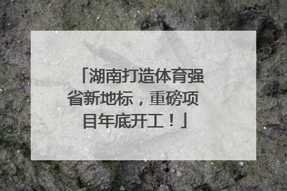 湖南打造体育强省新地标，重磅项目年底开工！
