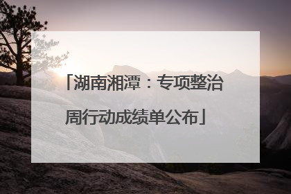 湖南湘潭：专项整治周行动成绩单公布