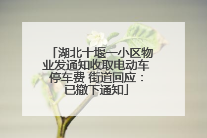 湖北十堰一小区物业发通知收取电动车停车费 街道回应：已撤下通知