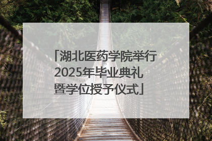 湖北医药学院举行2025年毕业典礼暨学位授予仪式