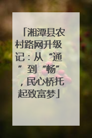 湘潭县农村路网升级记：从“通”到“畅”，民心桥托起致富梦