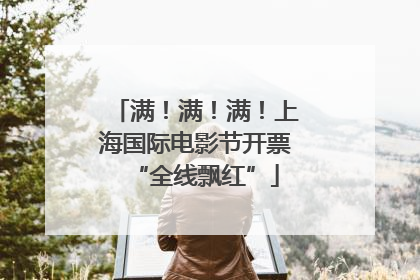 满！满！满！上海国际电影节开票“全线飘红”