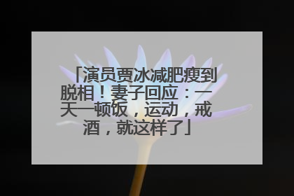 演员贾冰减肥瘦到脱相！妻子回应：一天一顿饭，运动，戒酒，就这样了