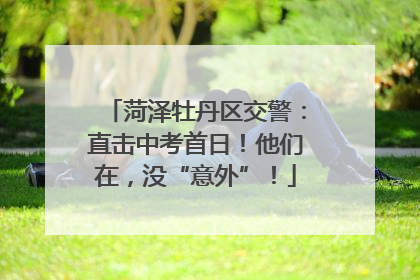 菏泽牡丹区交警：直击中考首日！他们在，没“意外”！