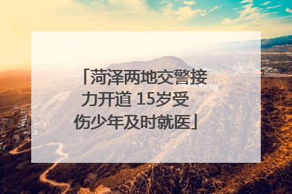 菏泽两地交警接力开道 15岁受伤少年及时就医