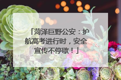 菏泽巨野公安：护航高考进行时，安全宣传不停歇！