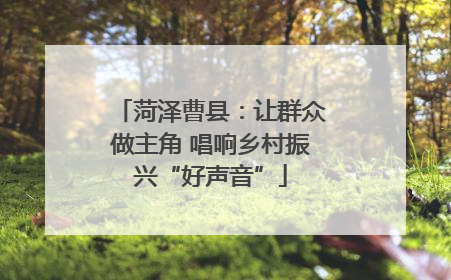 菏泽曹县：让群众做主角 唱响乡村振兴“好声音”