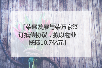 荣盛发展与荣万家签订抵偿协议，拟以物业抵债10.7亿元