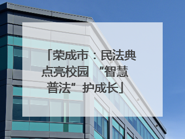 荣成市：民法典点亮校园 “智慧普法”护成长