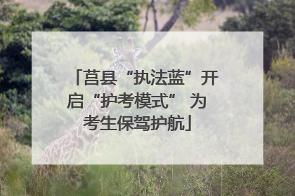 莒县“执法蓝”开启“护考模式” 为考生保驾护航