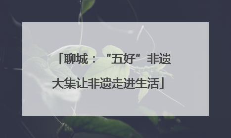 聊城：“五好”非遗大集让非遗走进生活