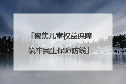 聚焦儿童权益保障 筑牢民生保障防线