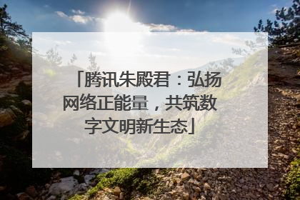 腾讯朱殿君：弘扬网络正能量，共筑数字文明新生态