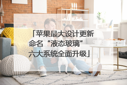 苹果最大设计更新命名“液态玻璃” 六大系统全面升级