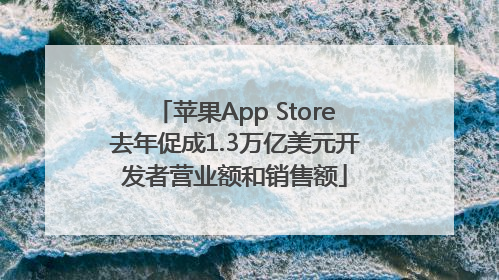 苹果App Store去年促成1.3万亿美元开发者营业额和销售额