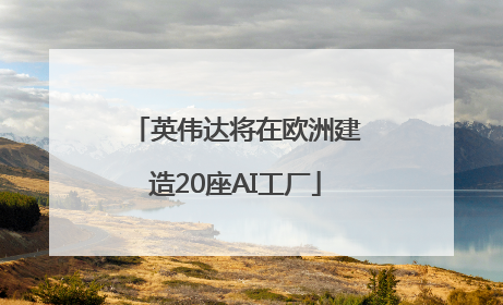 英伟达将在欧洲建造20座AI工厂