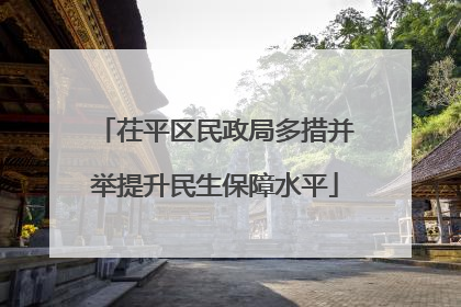 茌平区民政局多措并举提升民生保障水平