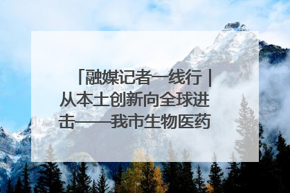 融媒记者一线行｜从本土创新向全球进击——我市生物医药产业破茧突围