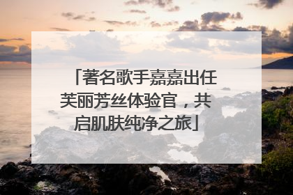 著名歌手嘉嘉出任芙丽芳丝体验官，共启肌肤纯净之旅