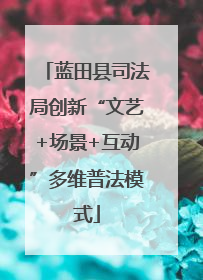 蓝田县司法局创新“文艺+场景+互动”多维普法模式