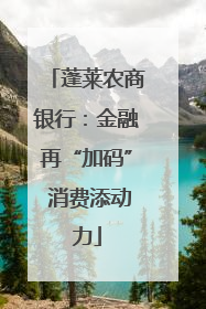 蓬莱农商银行：金融再“加码” 消费添动力