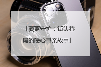 藏蓝守护：街头巷尾的暖心寻亲故事